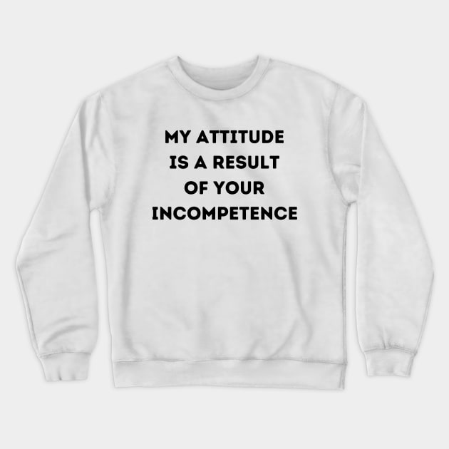 My Attitude is a Result of Your Incompetence Crewneck Sweatshirt by FairyMay